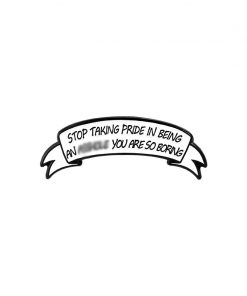 Stop Taking Pride In Being An A**hole You Are So Boring
